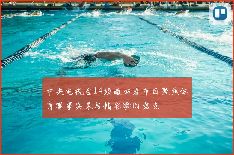 中央电视台14频道回看节目聚焦体育赛事实录与精彩瞬间盘点